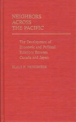 Neighbors Across The Pacific : The Development Of Economic And Political Relations Between Canada..., De Klaus Pringsheim. Editorial Abc-clio, Tapa Dura En Inglés