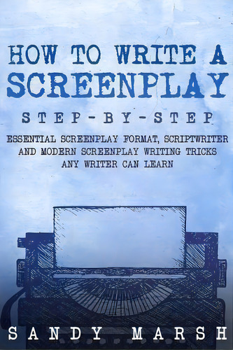 How To Write A Screenplay : Step-by-step - Essential Screenplay Format, Scriptwriter And Modern S..., De Sandy Marsh. Editorial Createspace Independent Publishing Platform, Tapa Blanda En Inglés