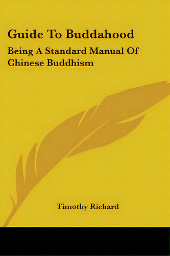 Guide To Buddahood: Being A Standard Manual Of Chinese Buddhism, De Richard, Timothy. Editorial Kessinger Pub Llc, Tapa Blanda En Inglés