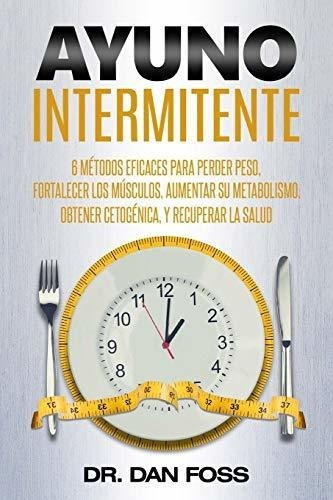 Ayuno Intermitente 6 Metodos Eficaces Para Perder.., de Foss, Dr. Editorial Createspace Independent Publishing Platform en español