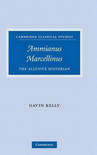 Cambridge Classical Studies: Ammianus Marcellinus: The Allusive Historian, De Gavin Kelly. Editorial Cambridge University Press, Tapa Dura En Inglés
