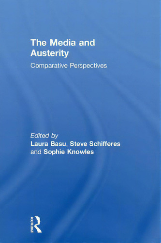 The Media And Austerity: Comparative Perspectives: Comparative Perspectives, De Basu, Laura., Vol. 1. Editorial Routledge, Tapa Dura En Inglés