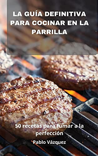 La Guia Definitiva Para Cocinar En La Parrilla