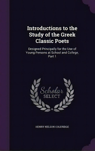 Introductions To The Study Of The Greek Classic Poets : Designed Principally For The Use Of Young..., De Henry Nelson Coleridge. Editorial Palala Press, Tapa Dura En Inglés