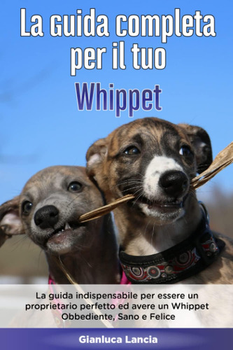 Libro: La Guida Completa Per Il Tuo Whippet: La Guida Indisp