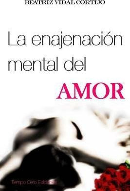 La Enajenacion Mental Del Amor - Beatriz Vidal Cortijo