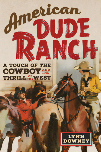 American Dude Ranch: A Touch Of The Cowboy And The Thrill Of The West Volume 8, De Downey, Lynn. Editorial Univ Of Oklahoma Pr, Tapa Blanda En Inglés