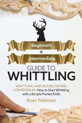 Whittling : Beginner + Intermediate Guide To Whittling: W...
