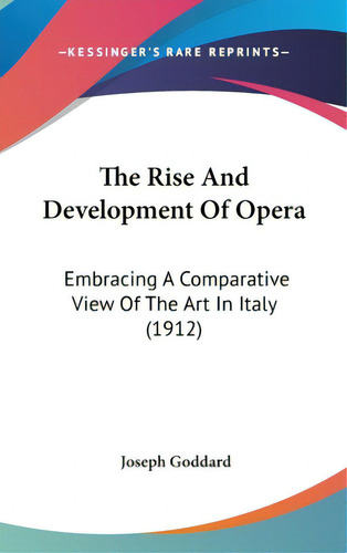 The Rise And Development Of Opera: Embracing A Comparative View Of The Art In Italy (1912), De Goddard, Joseph. Editorial Kessinger Pub Llc, Tapa Dura En Inglés