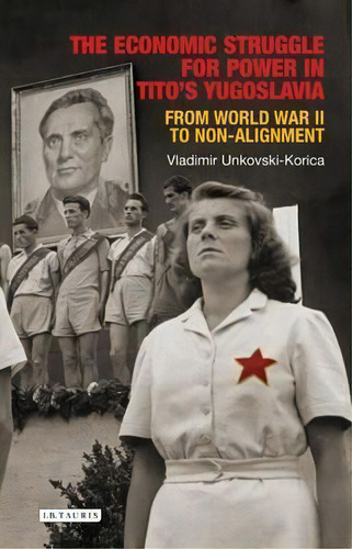 The Economic Struggle For Power In Tito's Yugoslavia, De Vladimir Unkovski-korica. Editorial I B Tauris Co Ltd, Tapa Dura En Inglés