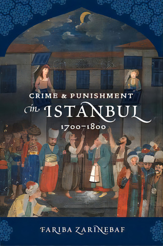 Crime And Punishment In Istanbul: 1700-1800, De Zarinebaf, Fariba., Vol. 1. Editorial Univ Of California Pr, Tapa Blanda En Inglés