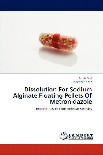 Dissolution For Sodium Alginate Floating Pellets Of Metronidazole: Evalution & In Vitro Release Kinetics, De Swati Paul., Vol. 1. Editorial Lap Lambert Academic Publishing, Tapa Blanda En Inglés