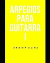 Comprar Arpegios Para Guitarra I : Los Arpegios Basicos Que Necesitas Para Empezar, De Sebastián Salinas. Editorial Independently Published, Tapa Blanda En Español