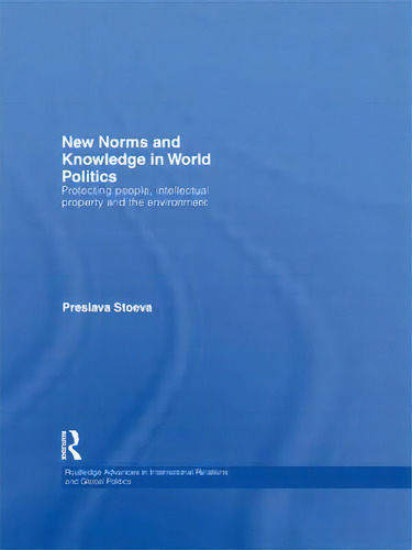 New Norms And Knowledge In World Politics: Protecting People, Intellectual Property And The Envir..., De Stoeva, Preslava. Editorial Routledge, Tapa Blanda En Inglés
