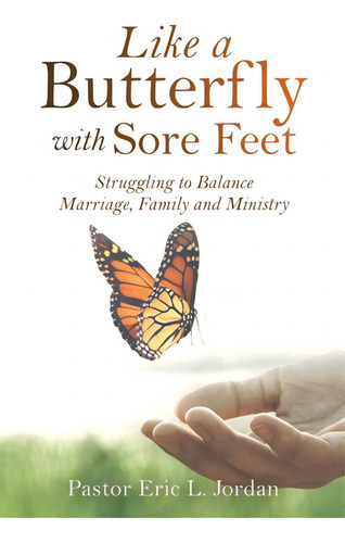 Like A Butterfly With Sore Feet: Struggling To Balance Marriage, Family And Ministry, De Jordan, Pastor Eric L.. Editorial Xulon Pr, Tapa Blanda En Inglés