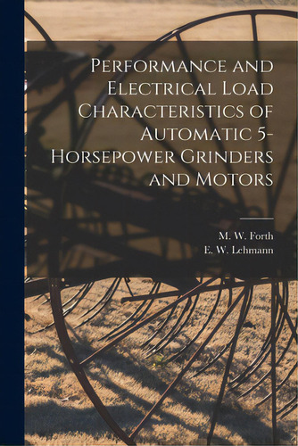 Performance And Electrical Load Characteristics Of Automatic 5-horsepower Grinders And Motors, De Forth, M. W. (murray Wayne). Editorial Hassell Street Pr, Tapa Blanda En Inglés
