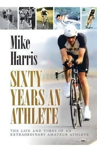 Sixty Years An Athlete : The Life And Times Of An Extraordinary Amateur Athlete - An Autobiograph..., De Mike Harris. Editorial Consilience Media, Tapa Blanda En Inglés