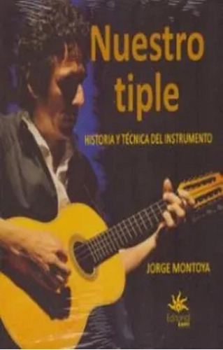 Nuestro Tiple. Historia Y Tecnica Del Instrumento