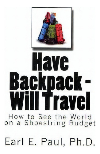 Have Backpack Will Travel, De Dr Earl E Paul. Editorial Createspace Independent Publishing Platform, Tapa Blanda En Inglés