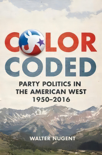 Color Coded : Party Politics In The American West, 1950-2016, De Walter Nugent. Editorial University Of Oklahoma Press, Tapa Dura En Inglés