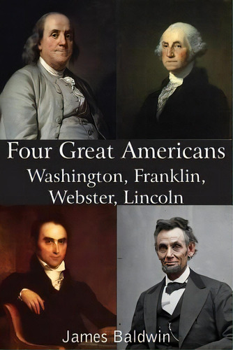 Four Great Americans Washington, Franklin, Webster, Lincoln, De James Baldwin. Editorial Bottom Hill Publishing, Tapa Blanda En Inglés