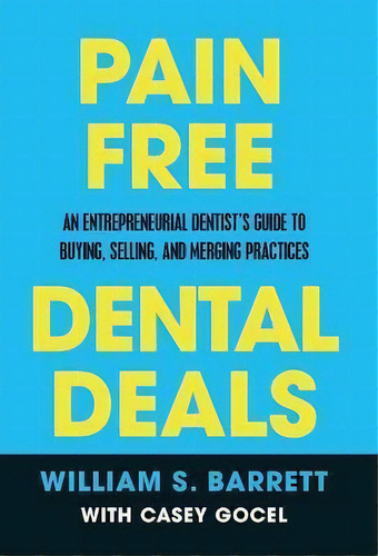 Pain Free Dental Deals : An Entrepreneurial Dentist's Guide To Buying, Selling, And Merging Pract..., De William S Barrett. Editorial Ethos Collective, Tapa Dura En Inglés