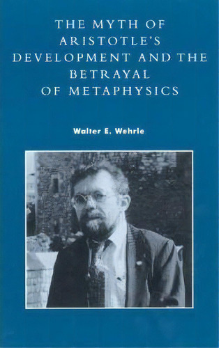 The Myth Of Aristotle's Development And The Betrayal Of Metaphysics, De Walter E. Wehrle. Editorial Rowman Littlefield, Tapa Blanda En Inglés