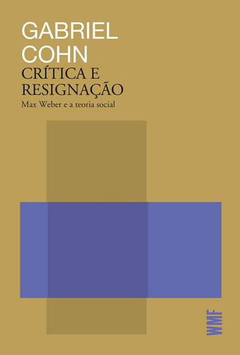 Crítica E Resignação: Max Weber E A Teoria Social