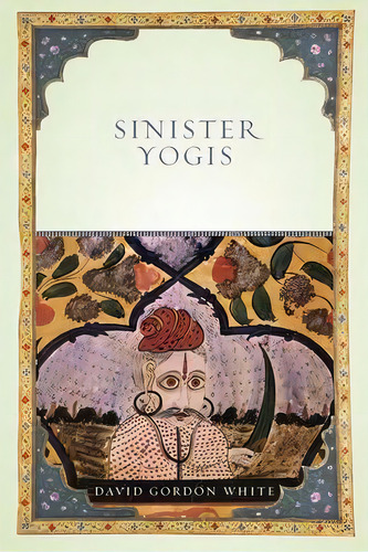Sinister Yogis, De David Gordon White. Editorial The University Of Chicago Press, Tapa Blanda En Inglés