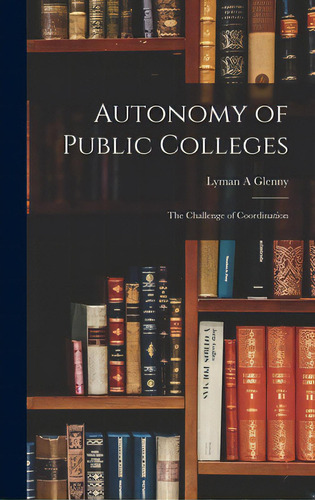 Autonomy Of Public Colleges; The Challenge Of Coordination, De Glenny, Lyman A.. Editorial Hassell Street Pr, Tapa Dura En Inglés