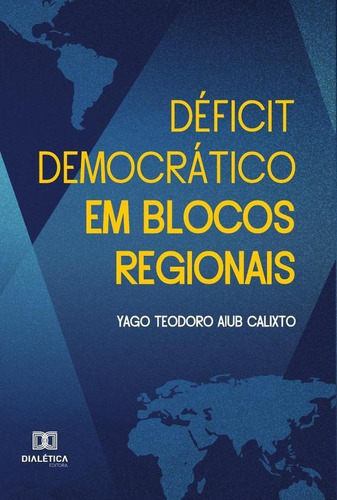 Déficit Democrático Em Blocos Regionais, De Yago Teodoro Aiub Calixto. Editorial Dialética, Tapa Blanda En Portugués, 2022