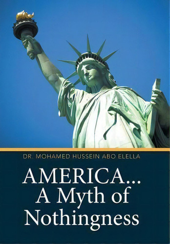 America... A Myth Of Nothingness, De Dr Mohamed Hussein Abo Elella. Editorial Xlibris, Tapa Dura En Inglés