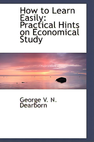 How To Learn Easily: Practical Hints On Economical Study, De V. N. Dearborn, George., Vol. 1. Editorial Bibliobazaar, Tapa Dura En Inglés
