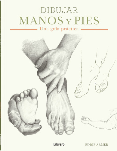 Dibujar Manos Y Pies: Una Guía Práctica, De Eddie Armer. Editorial Librero, Tapa Blanda, Edición 1 En Español, 2023