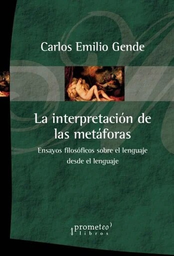 La Interpretación De Las Metáforas: Ensayos Filosóficos Del Lenguaje Desde El Lenguaje, De Gende Carlos Emilio. N/a, Vol. Volumen Unico. Editorial Prometeo Libros, Tapa Blanda, Edición 1 En Español
