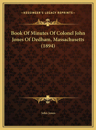 Book Of Minutes Of Colonel John Jones Of Dedham, Massachusetts (1894), De Jones, John. Editorial Kessinger Pub Llc, Tapa Dura En Inglés