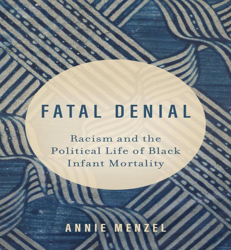 Fatal Denial: Racism And The Political Life Of Black Infant Mortality, De Annie Menzel., Vol. 1. Editorial University Of California Press, Tapa Dura En Inglés