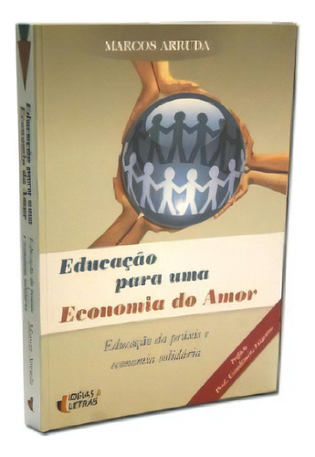 Educacao Para Uma Economia Do Amor - Educacao Da Praxis E Economia Solidari, De Arruda, Marcos. Editora Ideias & Letras, Capa Mole, Edição 1ª Edição Em Português, 2009