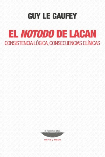 El notodo de Lacan: Consistencia lógica, consecuencias clínicas, de Guy Le Gaufey. Editorial EL CUENCO DE PLATA, tapa blanda, edición 1 en español, 2022