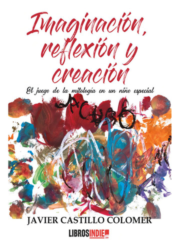 Imaginacion Creacion Y Reflexion: El Juego De La Mitología En Un Niño Especial, De Castillo Colomer, Javier., Vol. 1. Editorial Libros Indie, Tapa Blanda En Español