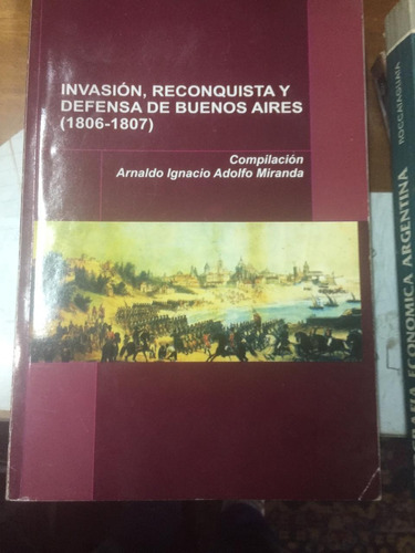 Invación Reconquista Y Defenza De Buenos Aires 1806-1807