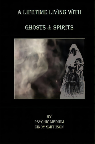 A Lifetime Living With Ghosts & Spirits, De Ms Cindy C Smithson. Editorial Createspace Independent Publishing Platform, Tapa Blanda En Inglés