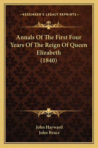 Annals Of The First Four Years Of The Reign Of Queen Elizabeth (1840), De Hayward, John. Editorial Kessinger Pub Llc, Tapa Blanda En Inglés