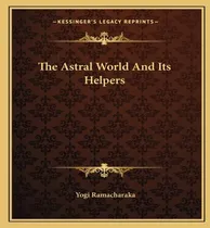 Comprar Libro The Astral World And Its Helpers - Yogi Ramacharaka