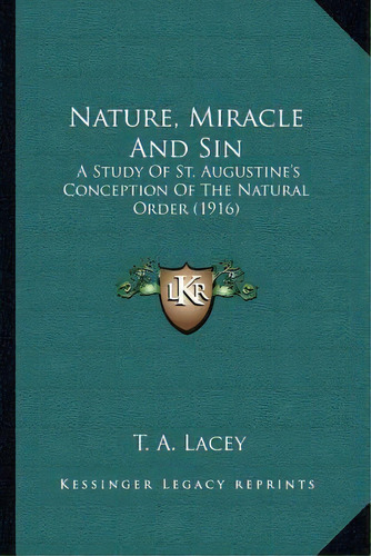Nature, Miracle And Sin : A Study Of St. Augustine's Conception Of The Natural Order (1916), De T A Lacey. Editorial Kessinger Publishing, Tapa Blanda En Inglés