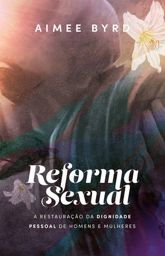 Reforma sexual: A restauração da dignidade pessoal de homens e mulheres, de Aimee Byrd. Editora Thomas Nelson Brasil, capa mole, edição 1 em português, 2023