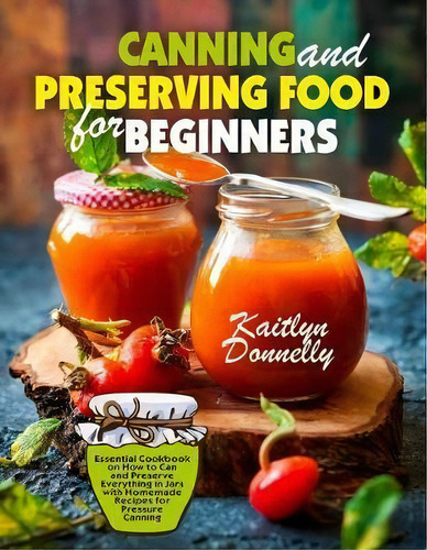 Canning And Preserving Food For Beginners : Essential Cookbook On How To Can And Preserve Everyth..., De Donnelly Kaitlyn. Editorial Oksana Alieksandrova, Tapa Blanda En Inglés