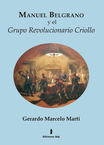 Manuel Belgrano Y El Grupo Revolucionario Criollo - Marti, G
