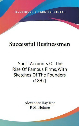 Successful Businessmen : Short Accounts Of The Rise Of Famous Firms, With Sketches Of The Founder..., De Alexander Hay Japp. Editorial Kessinger Publishing, Tapa Dura En Inglés