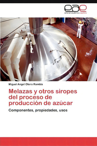 Melazas Y Otros Siropes Del Proceso De Produccion De Azucar: Componentes, Propiedades, Usos, De Miguel Angel Otero Rambla., Vol. 1. Editorial Eae Editorial Academia Espanola, Tapa Blanda En Español